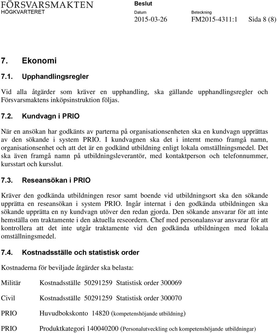 Det ska även framgå namn på utbildningsleverantör, med kontaktperson och telefonnummer, kursstart och kursslut. 7.3.