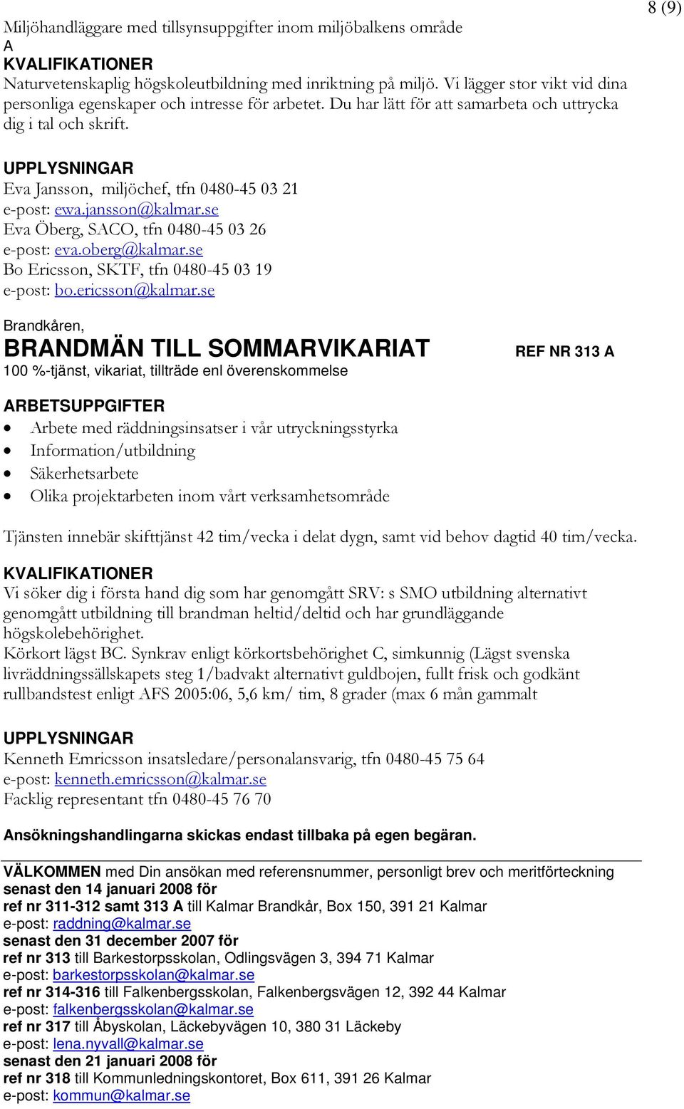 8 (9) Eva Jansson, miljöchef, tfn 0480-45 03 21 e-post: ewa.jansson@kalmar.se Eva Öberg, SACO, tfn 0480-45 03 26 e-post: eva.oberg@kalmar.se Bo Ericsson, SKTF, tfn 0480-45 03 19 e-post: bo.