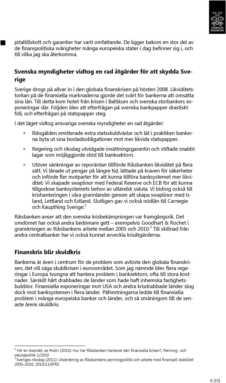 Likviditetstorkan på de finansiella marknaderna gjorde det svårt för bankerna att omsätta sina lån. Till detta kom hotet från krisen i Baltikum och svenska storbankers exponeringar där.