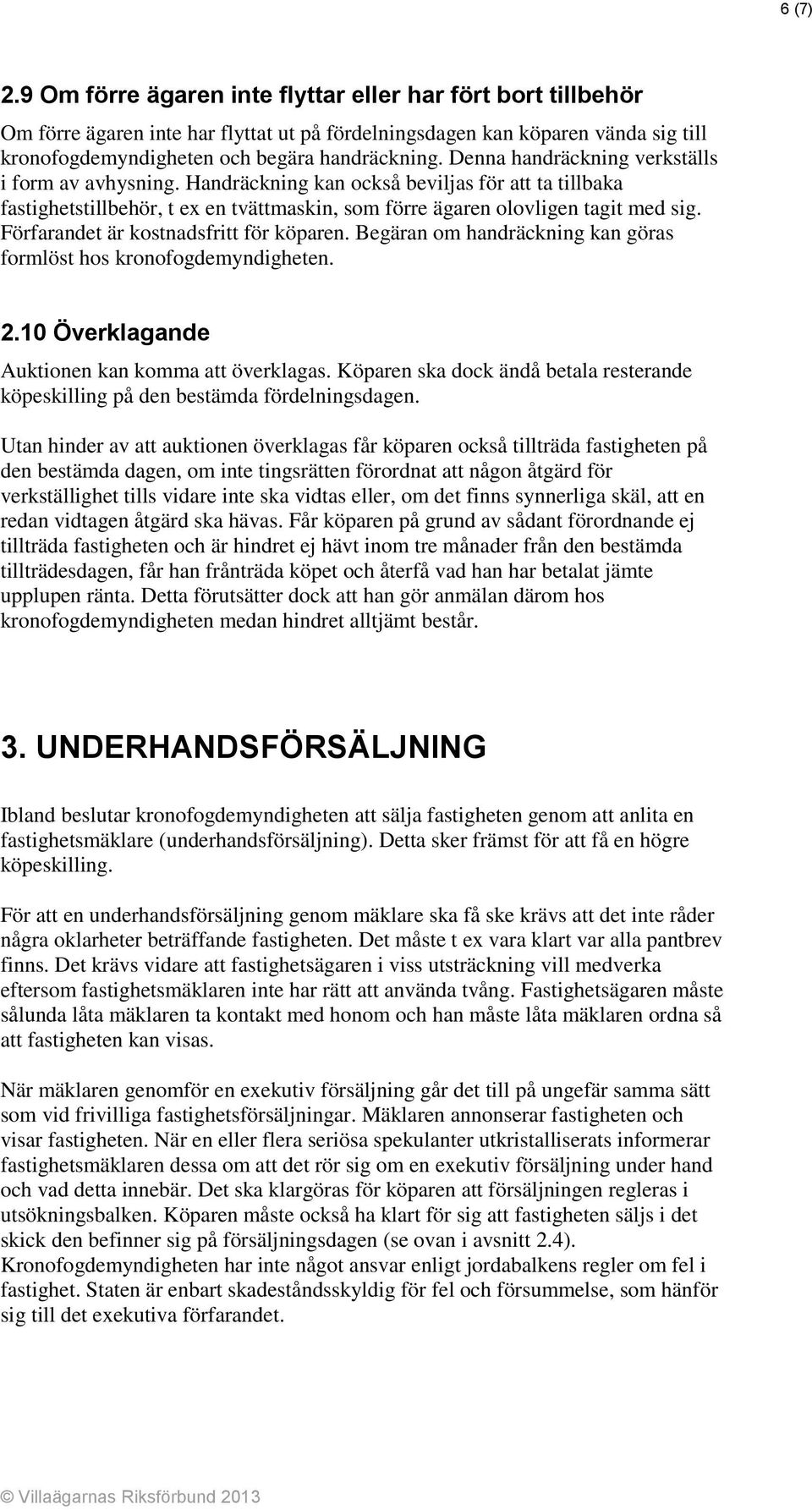 Förfarandet är kostnadsfritt för köparen. Begäran om handräckning kan göras formlöst hos kronofogdemyndigheten. 2.10 Överklagande Auktionen kan komma att överklagas.