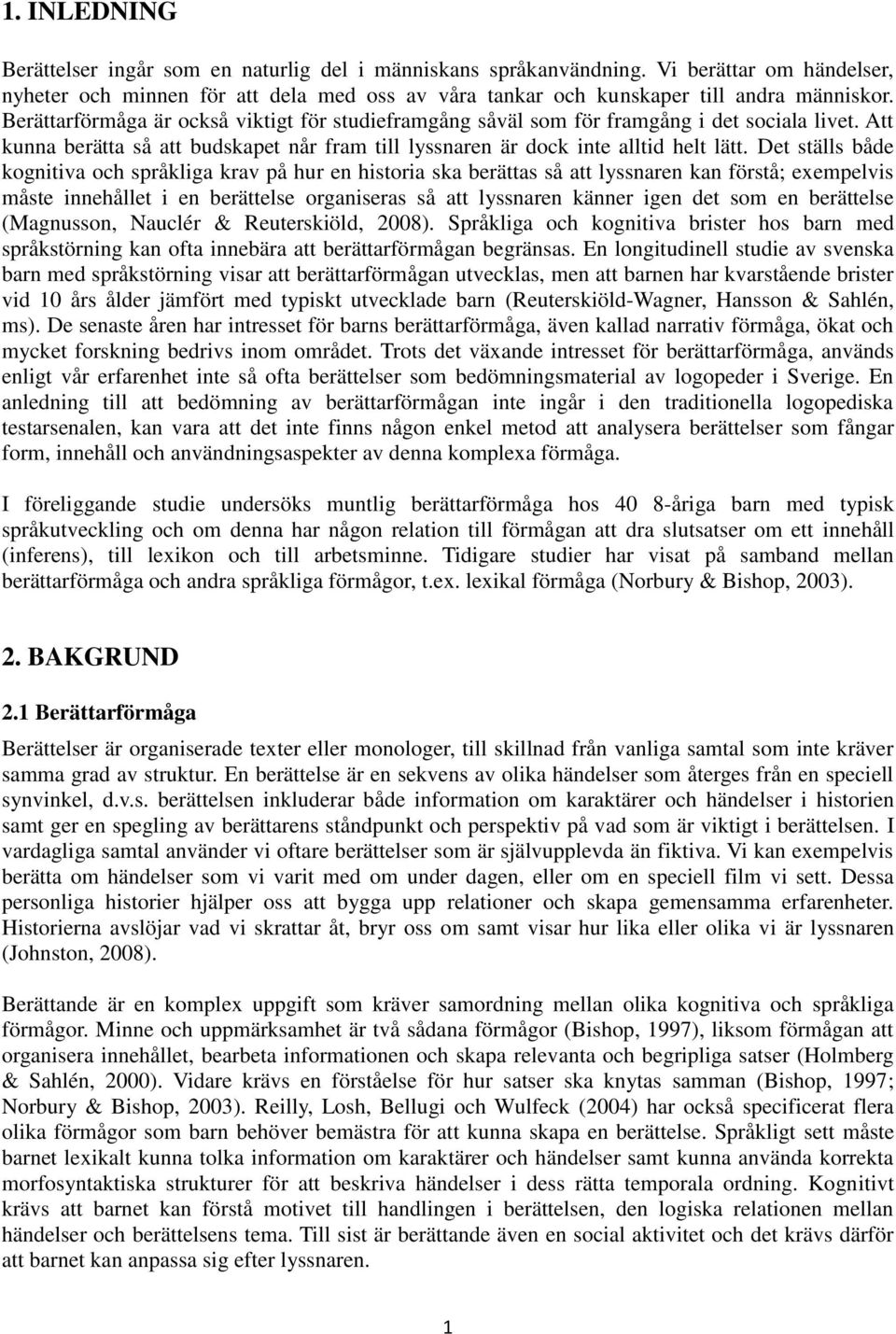 Det ställs både kognitiva och språkliga krav på hur en historia ska berättas så att lyssnaren kan förstå; exempelvis måste innehållet i en berättelse organiseras så att lyssnaren känner igen det som