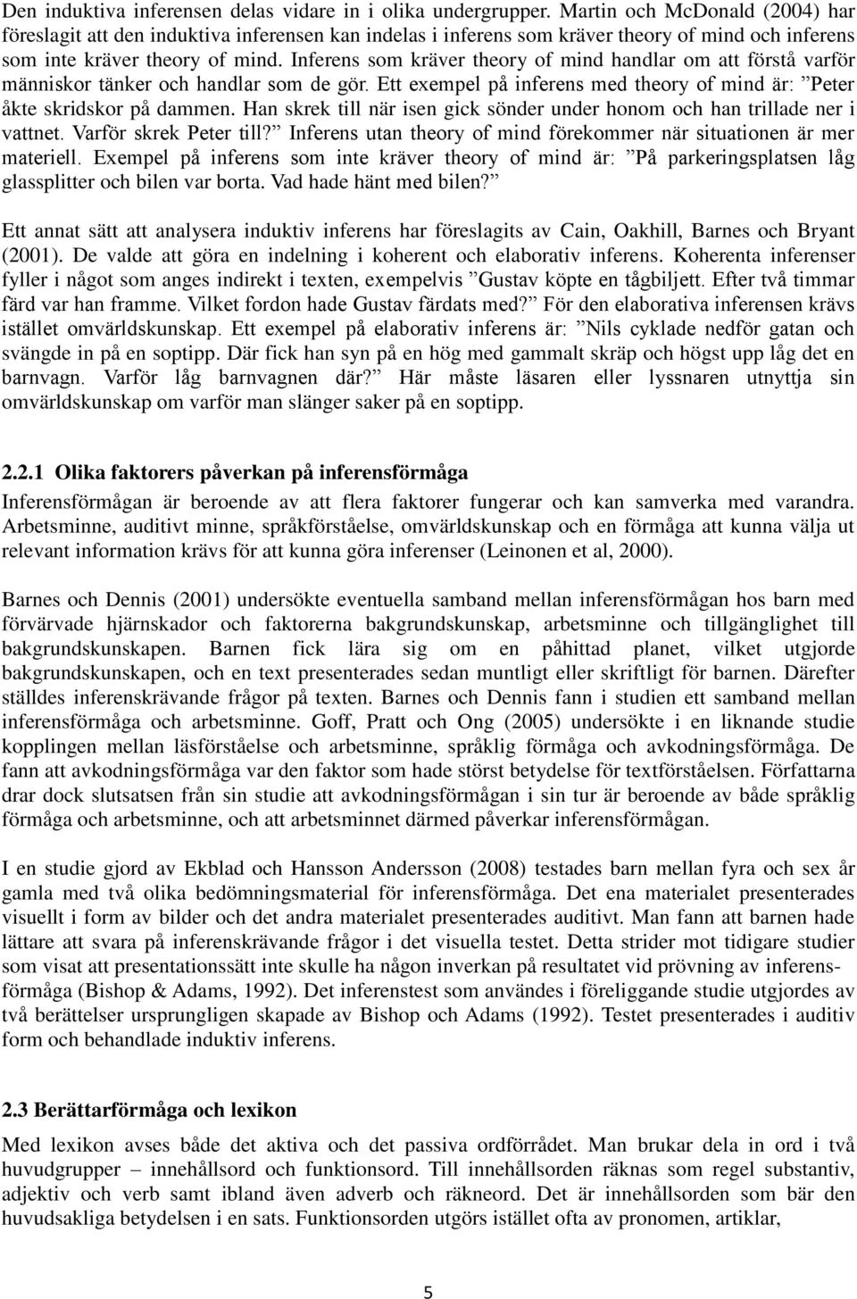 Inferens som kräver theory of mind handlar om att förstå varför människor tänker och handlar som de gör. Ett exempel på inferens med theory of mind är: Peter åkte skridskor på dammen.