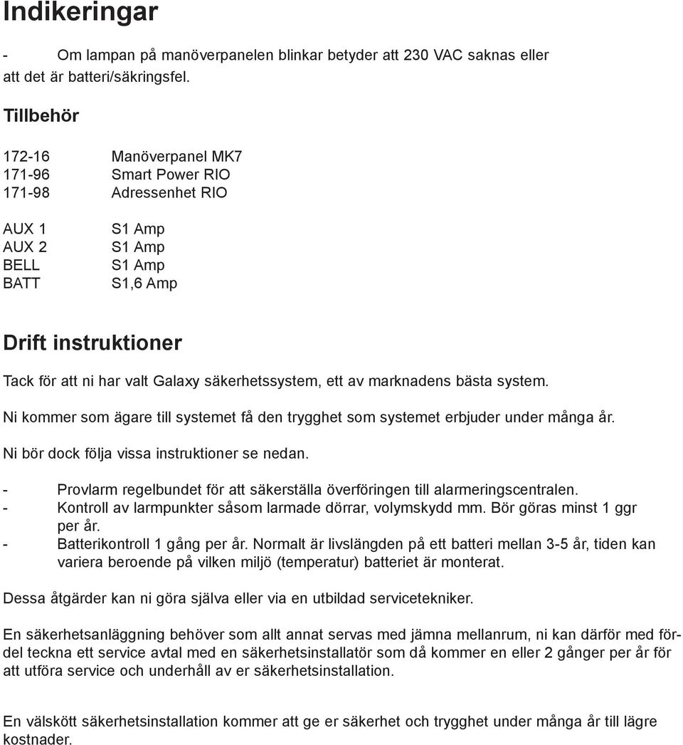 säkerhetssystem, ett av marknadens bästa system. Ni kommer som ägare till systemet få den trygghet som systemet erbjuder under många år. Ni bör dock följa vissa instruktioner se nedan.