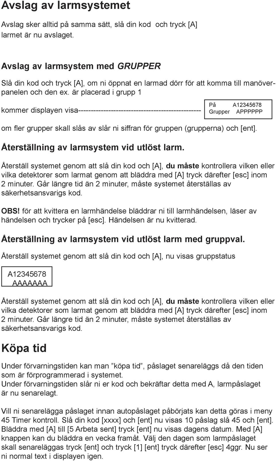 är placerad i grupp 1 kommer displayen visa------------------------------------------------- På Grupper A12345678 APPPPPP om fler grupper skall slås av slår ni siffran för gruppen (grupperna) och