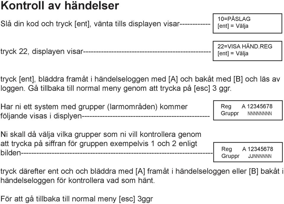 Har ni ett system med grupper (larmområden) kommer följande visas i displyen-------------------------------------------------- Ni skall då välja vilka grupper som ni vill kontrollera genom att trycka