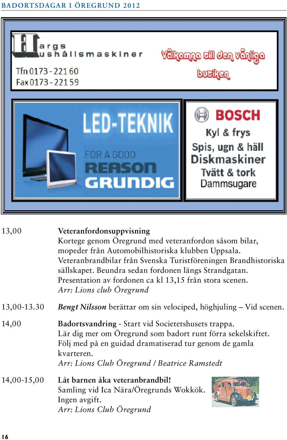 Arr: Lions club Öregrund 13,00-13.30 Bengt Nilsson berättar om sin velociped, höghjuling Vid scenen. 14,00 Badortsvandring - Start vid Societetshusets trappa.