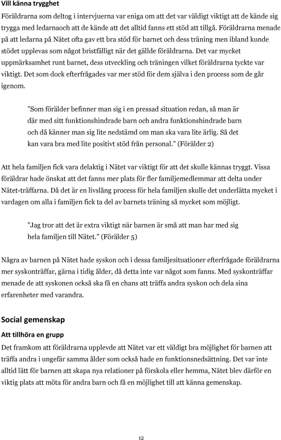 Det var mycket uppmärksamhet runt barnet, dess utveckling och träningen vilket föräldrarna tyckte var viktigt. Det som dock efterfrågades var mer stöd för dem själva i den process som de går igenom.