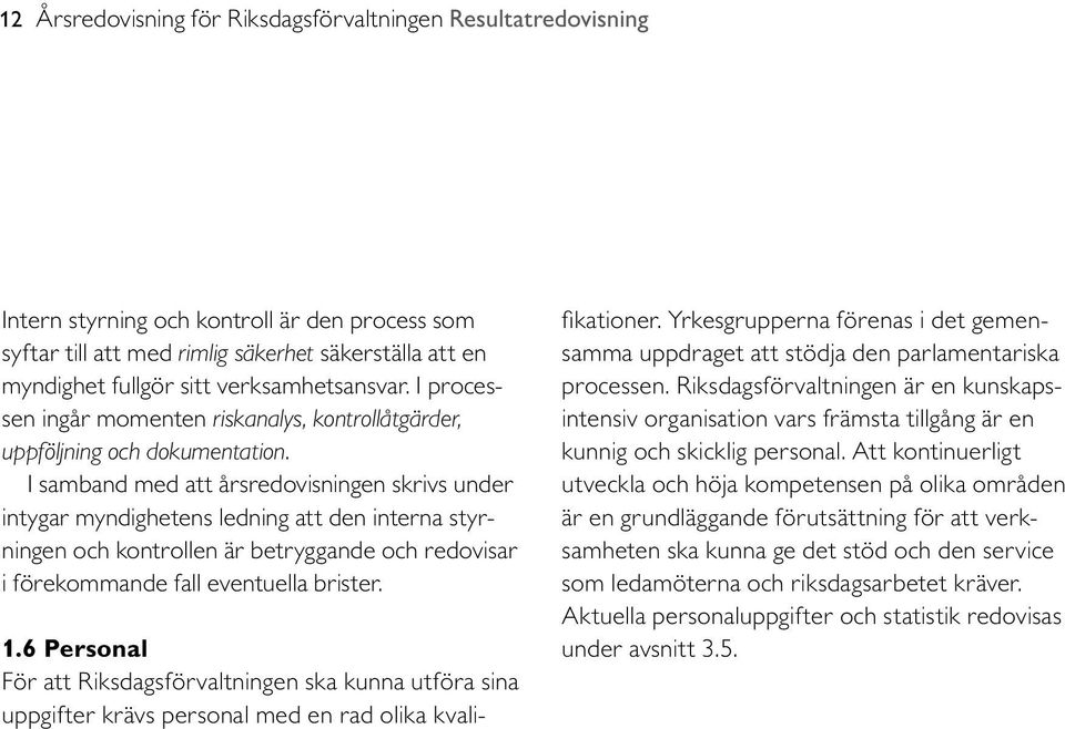 I samband med att årsredovisningen skrivs under intygar myndighetens ledning att den interna styrningen och kontrollen är betryggande och redovisar i förekommande fall eventuella brister. 1.