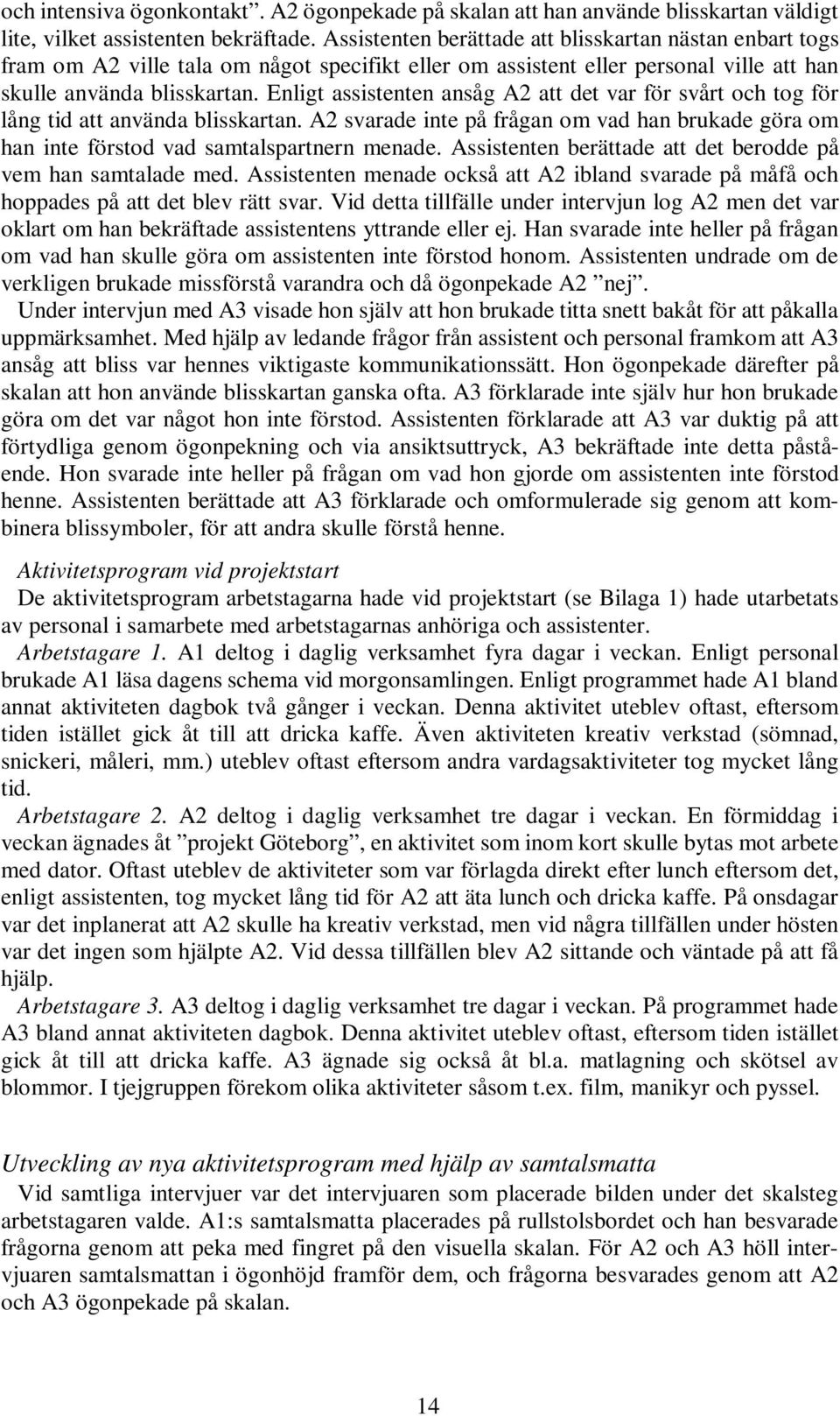 Enligt assistenten ansåg A2 att det var för svårt och tog för lång tid att använda blisskartan. A2 svarade inte på frågan om vad han brukade göra om han inte förstod vad samtalspartnern menade.