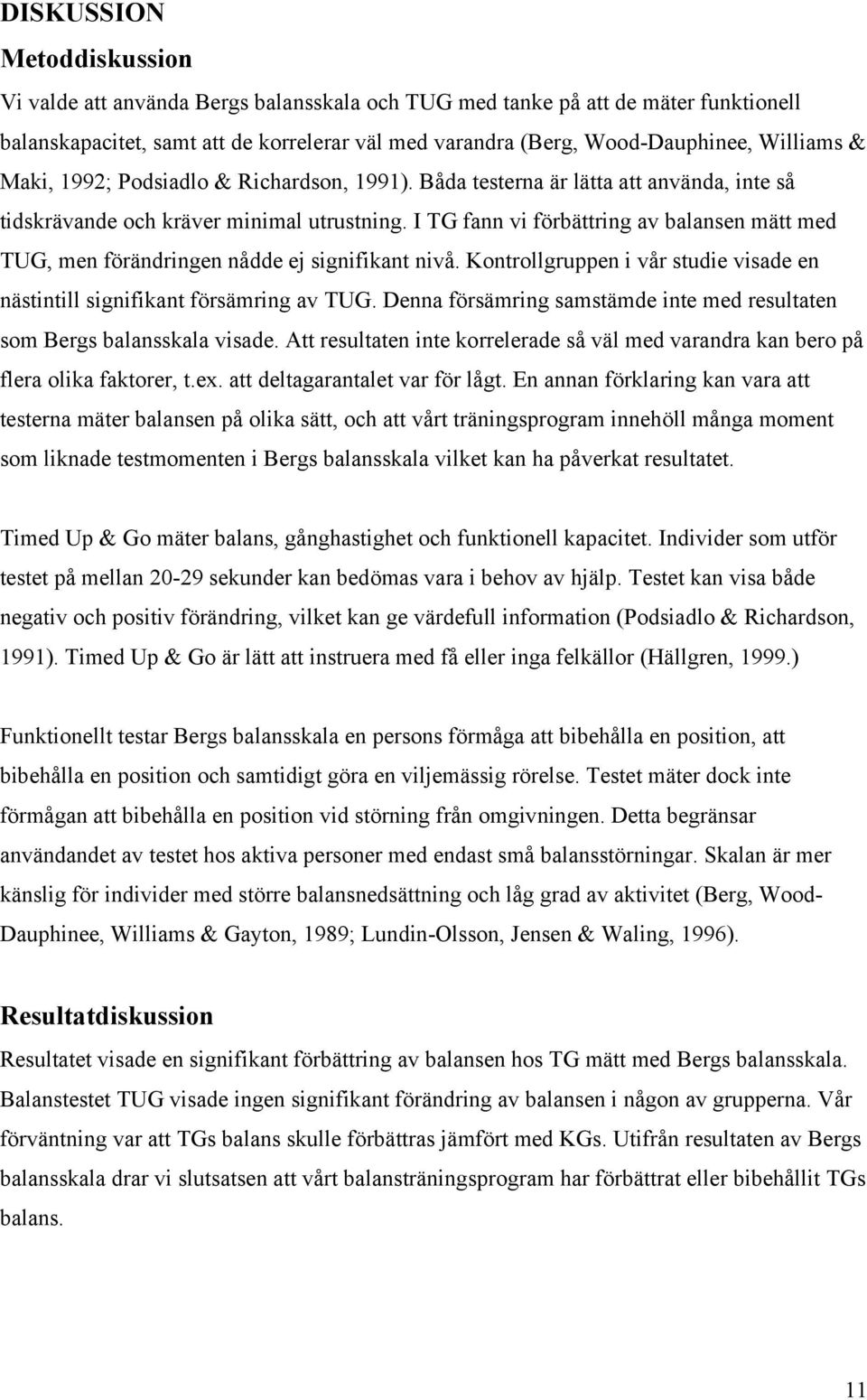 I TG fann vi förbättring av balansen mätt med TUG, men förändringen nådde ej signifikant nivå. Kontrollgruppen i vår studie visade en nästintill signifikant försämring av TUG.