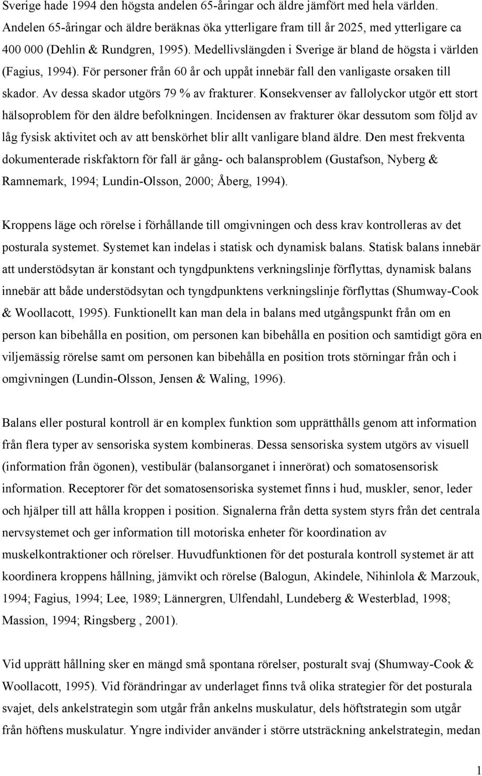 För personer från 60 år och uppåt innebär fall den vanligaste orsaken till skador. Av dessa skador utgörs 79 % av frakturer.