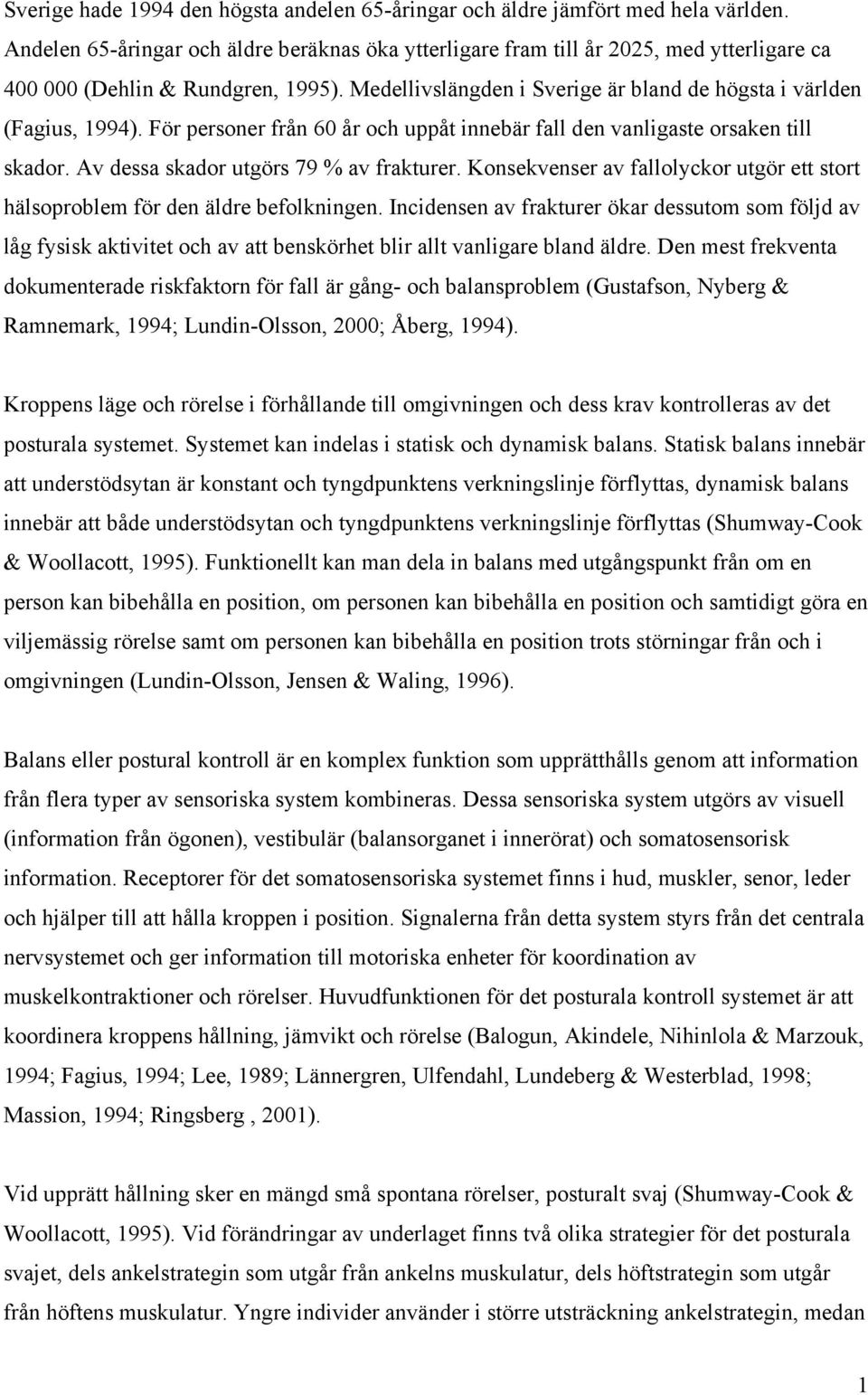 För personer från 60 år och uppåt innebär fall den vanligaste orsaken till skador. Av dessa skador utgörs 79 % av frakturer.