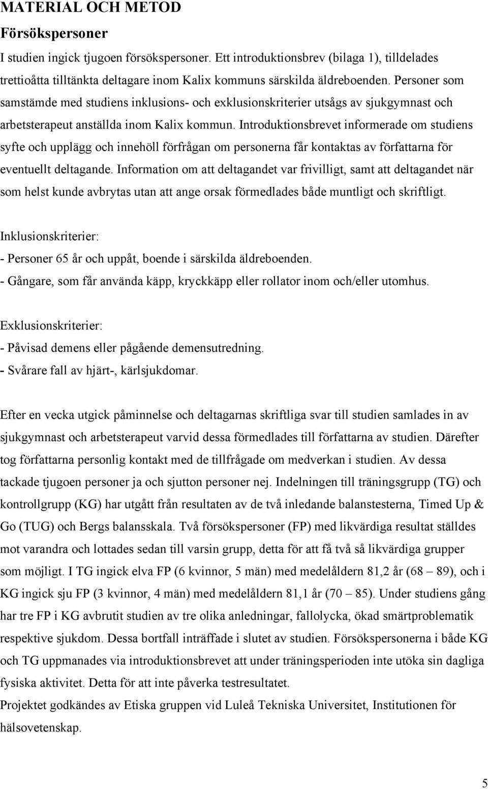 Introduktionsbrevet informerade om studiens syfte och upplägg och innehöll förfrågan om personerna får kontaktas av författarna för eventuellt deltagande.