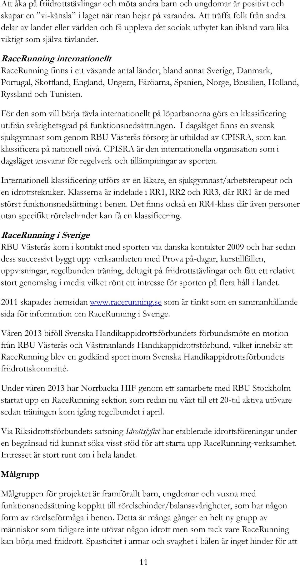 RaceRunning internationellt RaceRunning finns i ett växande antal länder, bland annat Sverige, Danmark, Portugal, Skottland, England, Ungern, Färöarna, Spanien, Norge, Brasilien, Holland, Ryssland