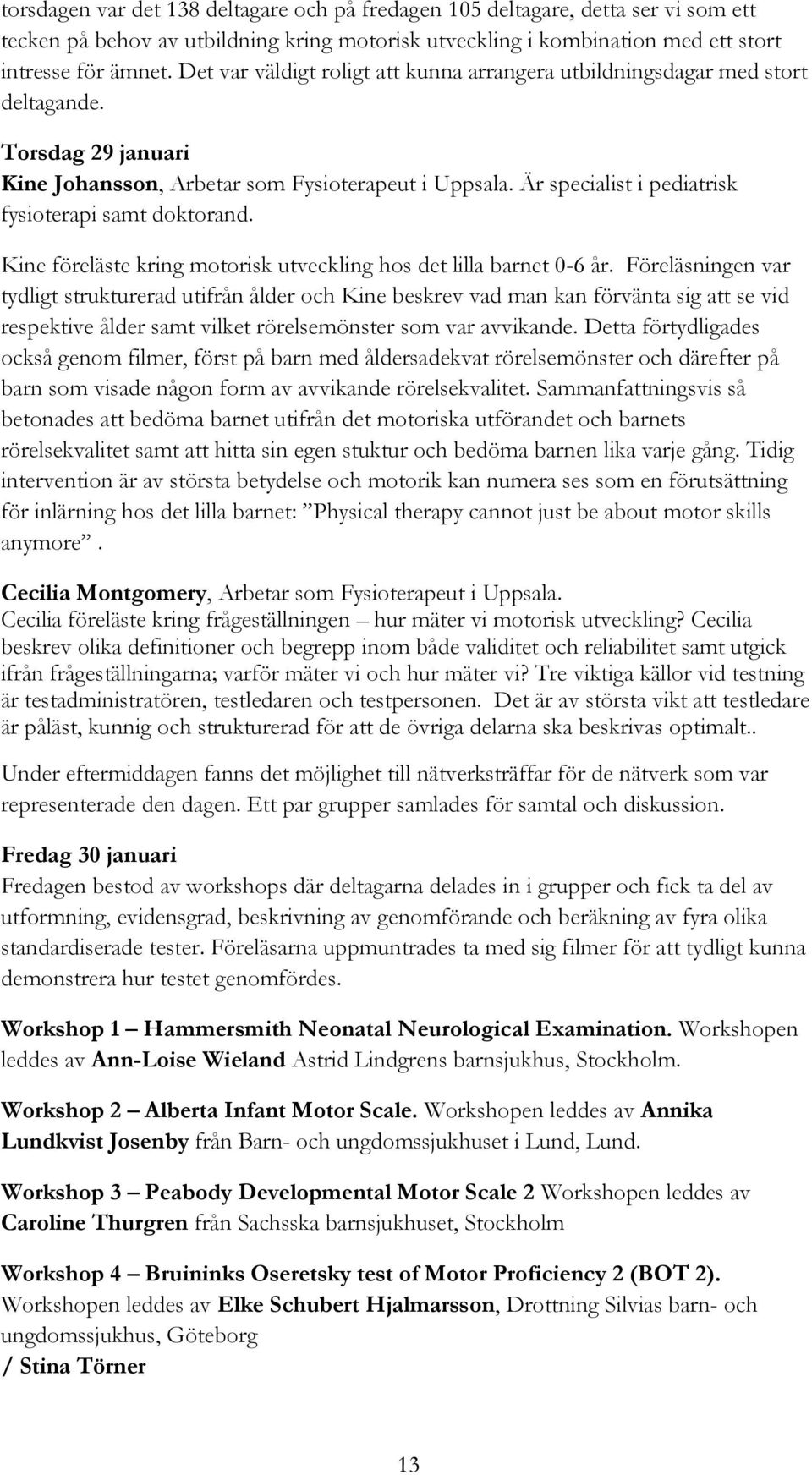 Är specialist i pediatrisk fysioterapi samt doktorand. Kine föreläste kring motorisk utveckling hos det lilla barnet 0-6 år.