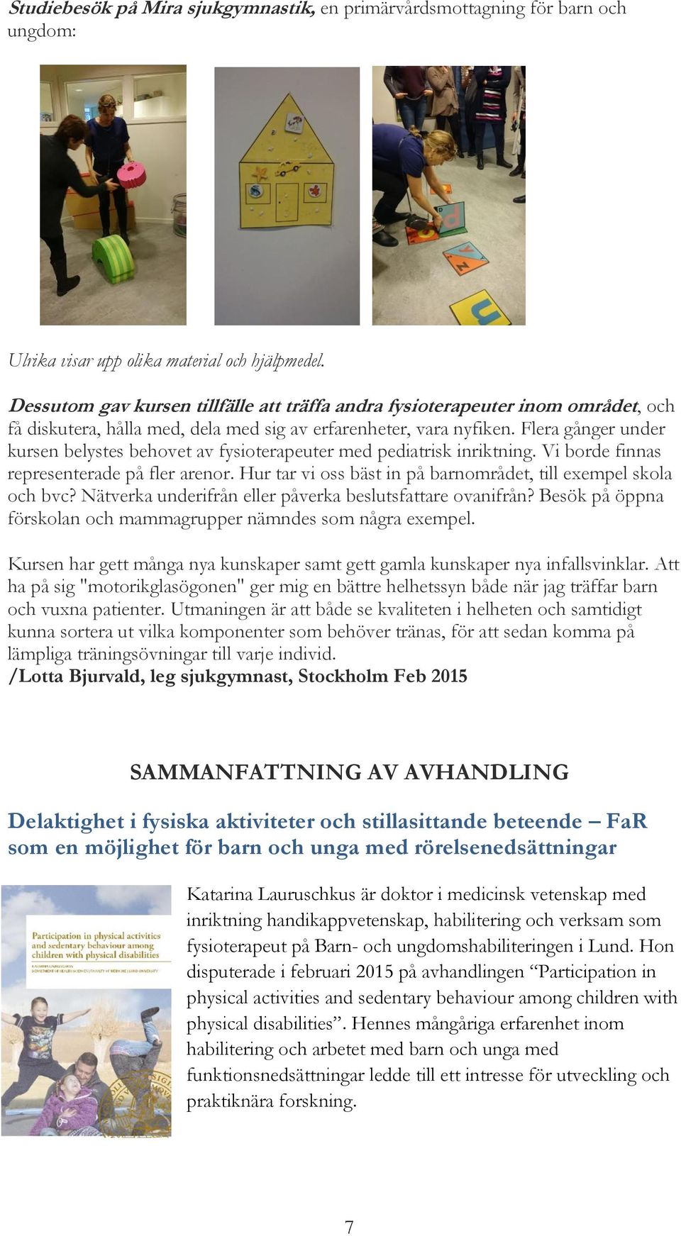 Flera gånger under kursen belystes behovet av fysioterapeuter med pediatrisk inriktning. Vi borde finnas representerade på fler arenor.