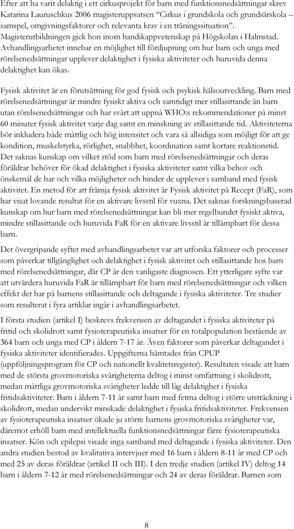 Avhandlingsarbetet innebar en möjlighet till fördjupning om hur barn och unga med rörelsenedsättningar upplever delaktighet i fysiska aktiviteter och huruvida denna delaktighet kan ökas.