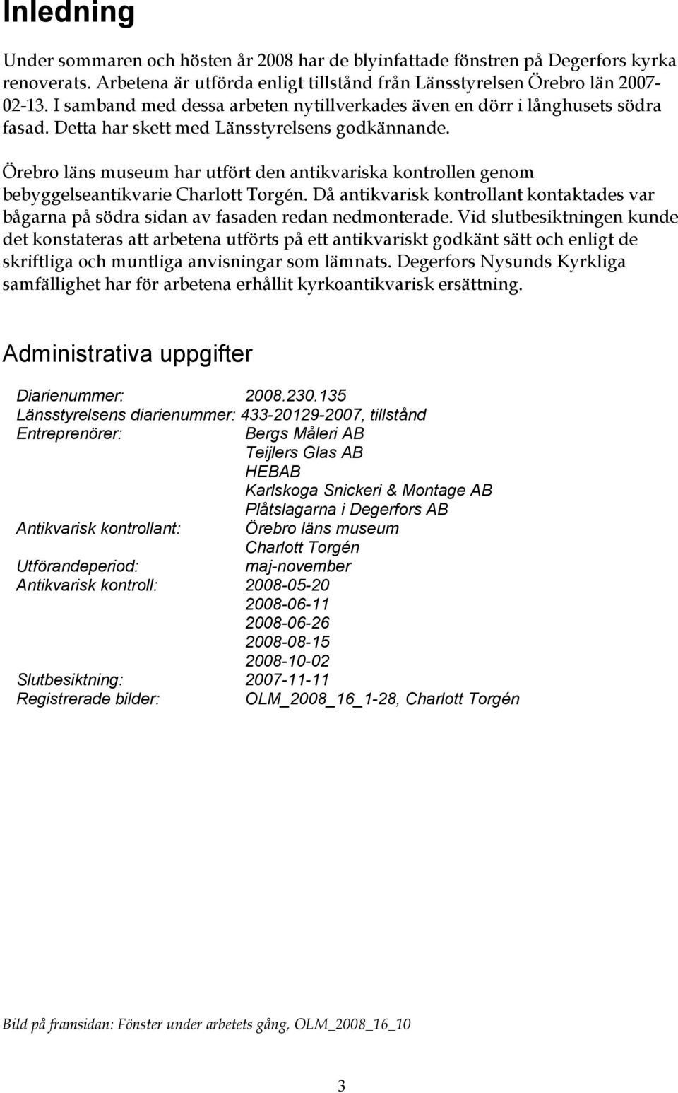 Örebro läns museum har utfört den antikvariska kontrollen genom bebyggelseantikvarie Charlott Torgén. Då antikvarisk kontrollant kontaktades var bågarna på södra sidan av fasaden redan nedmonterade.