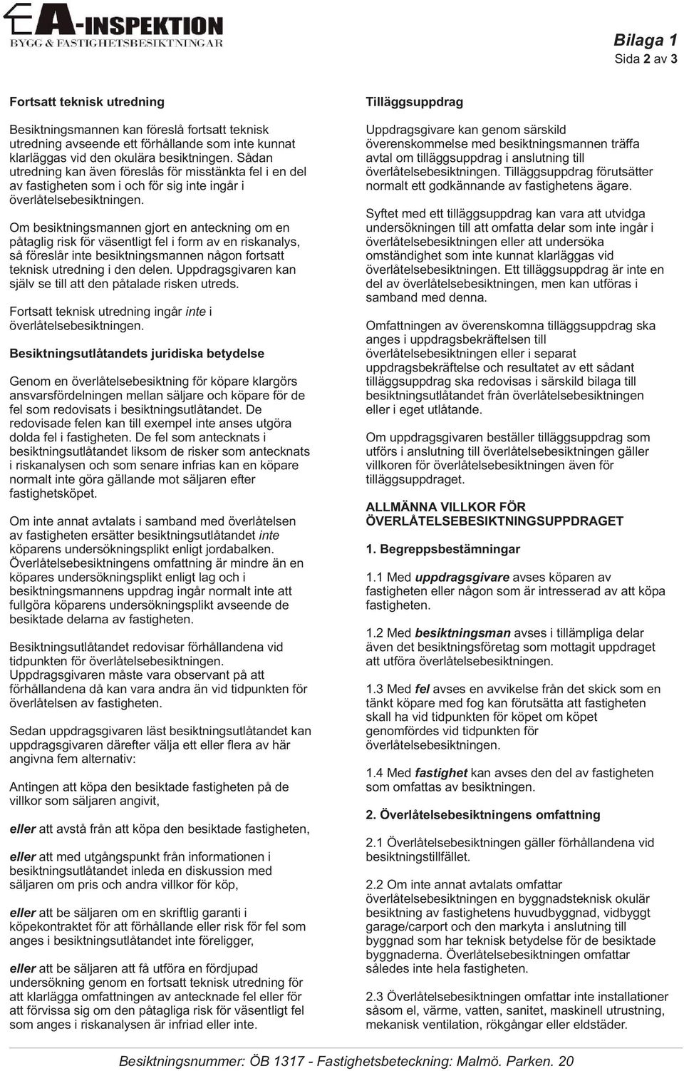 Om besiktningsmannen gjort en anteckning om en påtaglig risk för väsentligt fel i form av en riskanalys, så föreslår inte besiktningsmannen någon fortsatt teknisk utredning i den delen.