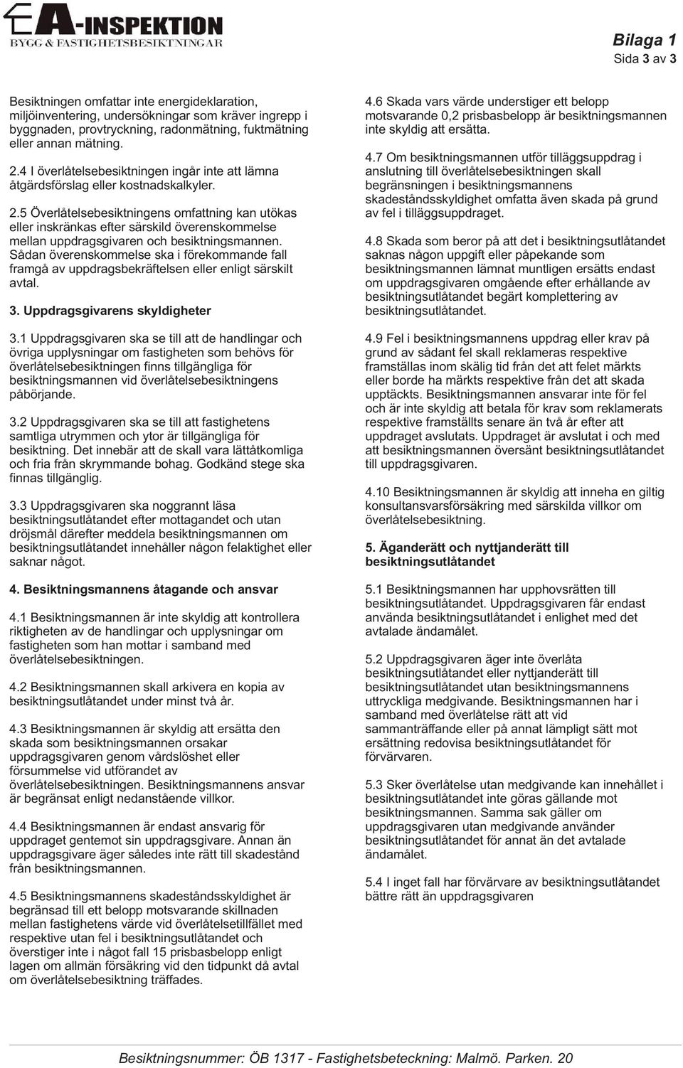 5 Överlåtelsebesiktningens omfattning kan utökas eller inskränkas efter särskild överenskommelse mellan uppdragsgivaren och besiktningsmannen.