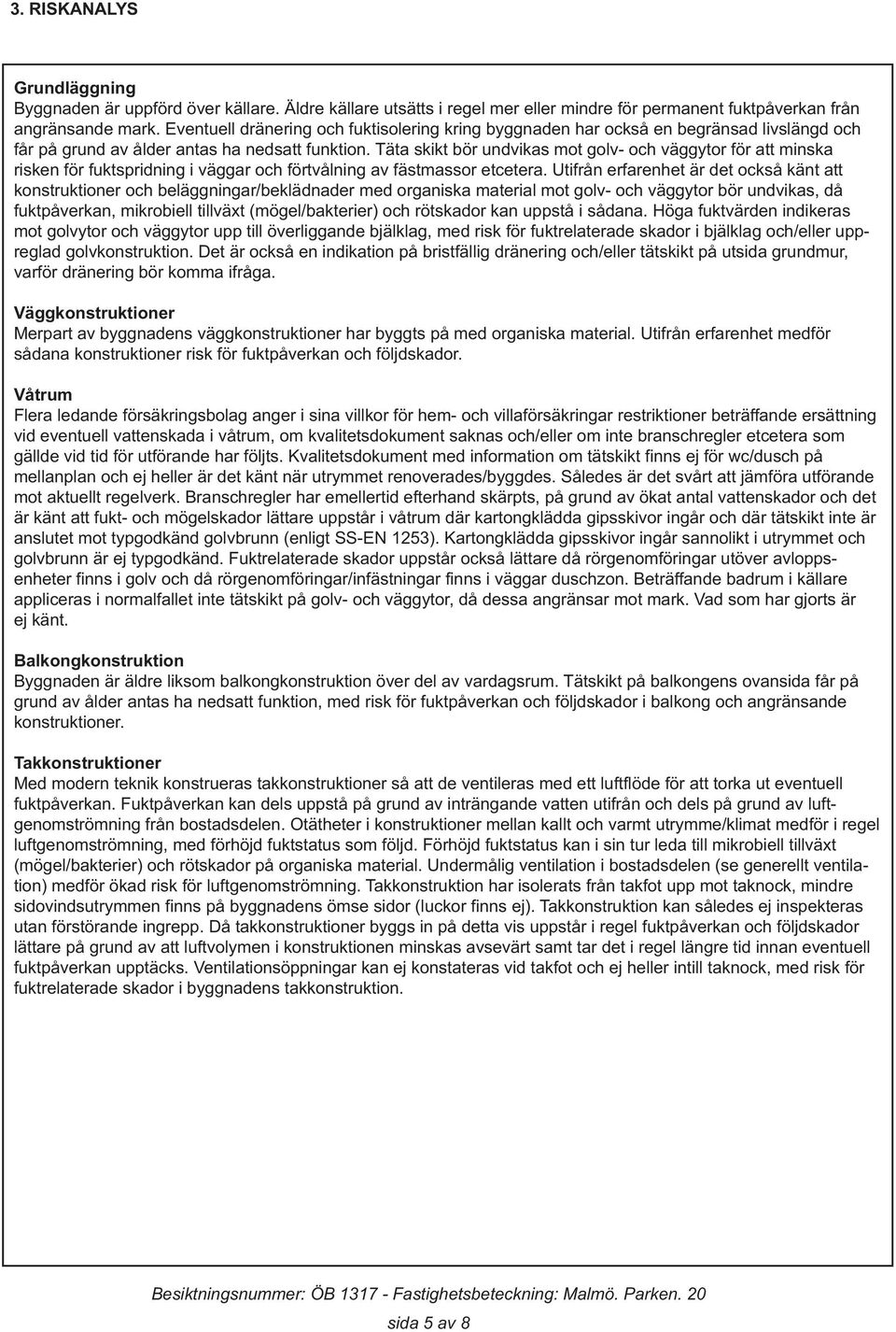 Täta skikt bör undvikas mot golv- och väggytor för att minska risken för fuktspridning i väggar och förtvålning av fästmassor etcetera.