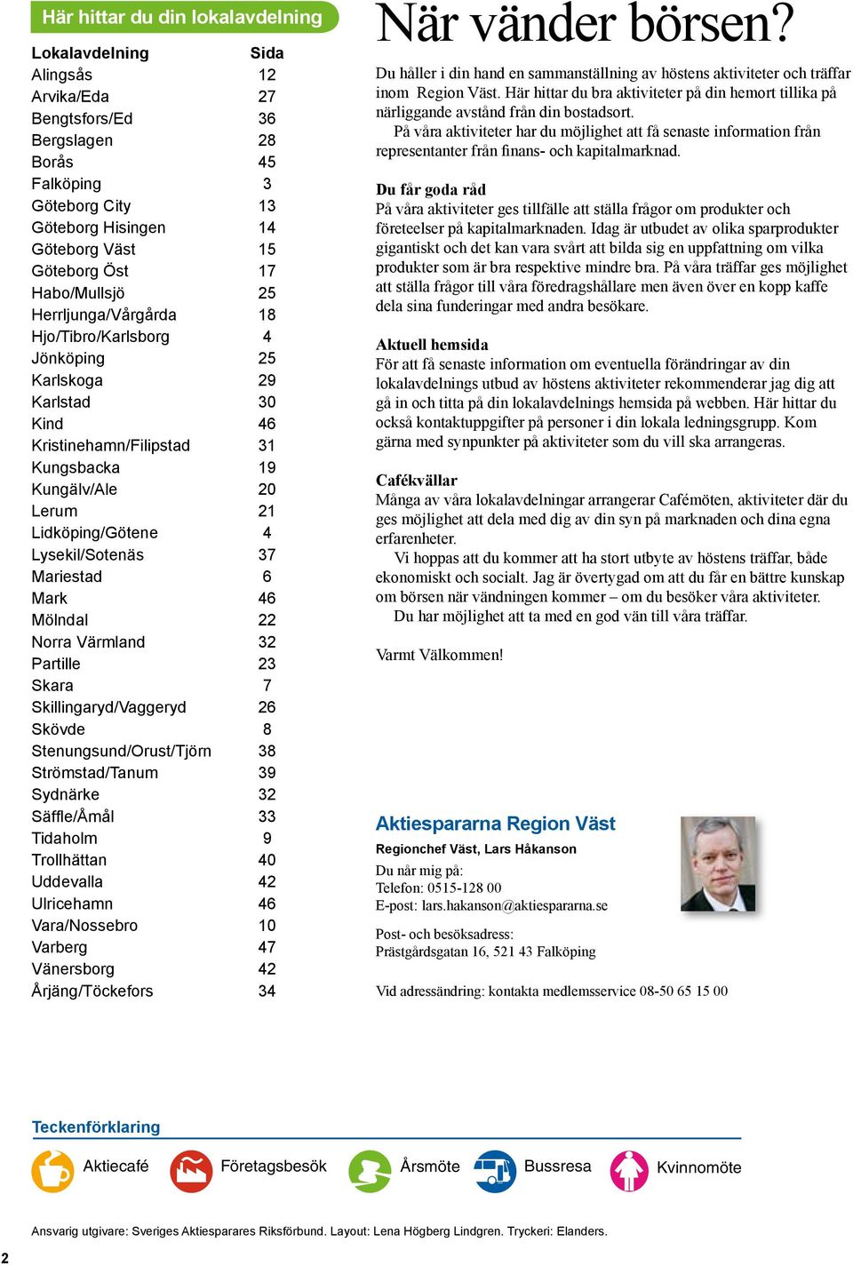 Lysekil/Sotenäs 37 Mariestad 6 Mark 46 Mölndal 22 Norra Värmland 32 Partille 23 Skara 7 Skillingaryd/Vaggeryd 26 Skövde 8 Stenungsund/Orust/Tjörn 38 Strömstad/Tanum 39 Sydnärke 32 Säffle/Åmål 33