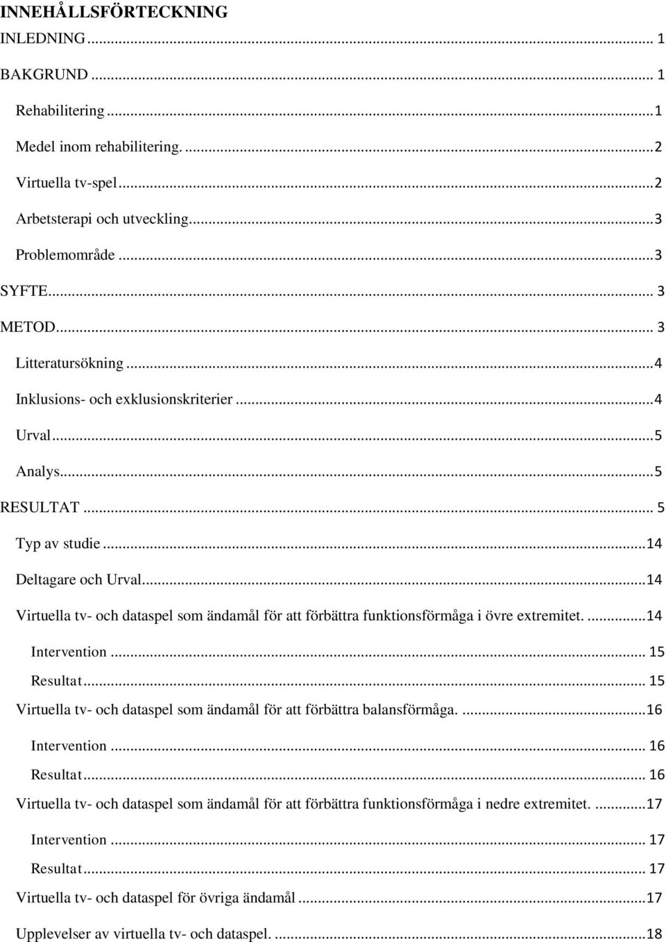 .. 14 Virtuella tv- och dataspel som ändamål för att förbättra funktionsförmåga i övre extremitet.... 14 Intervention... 15 Resultat.