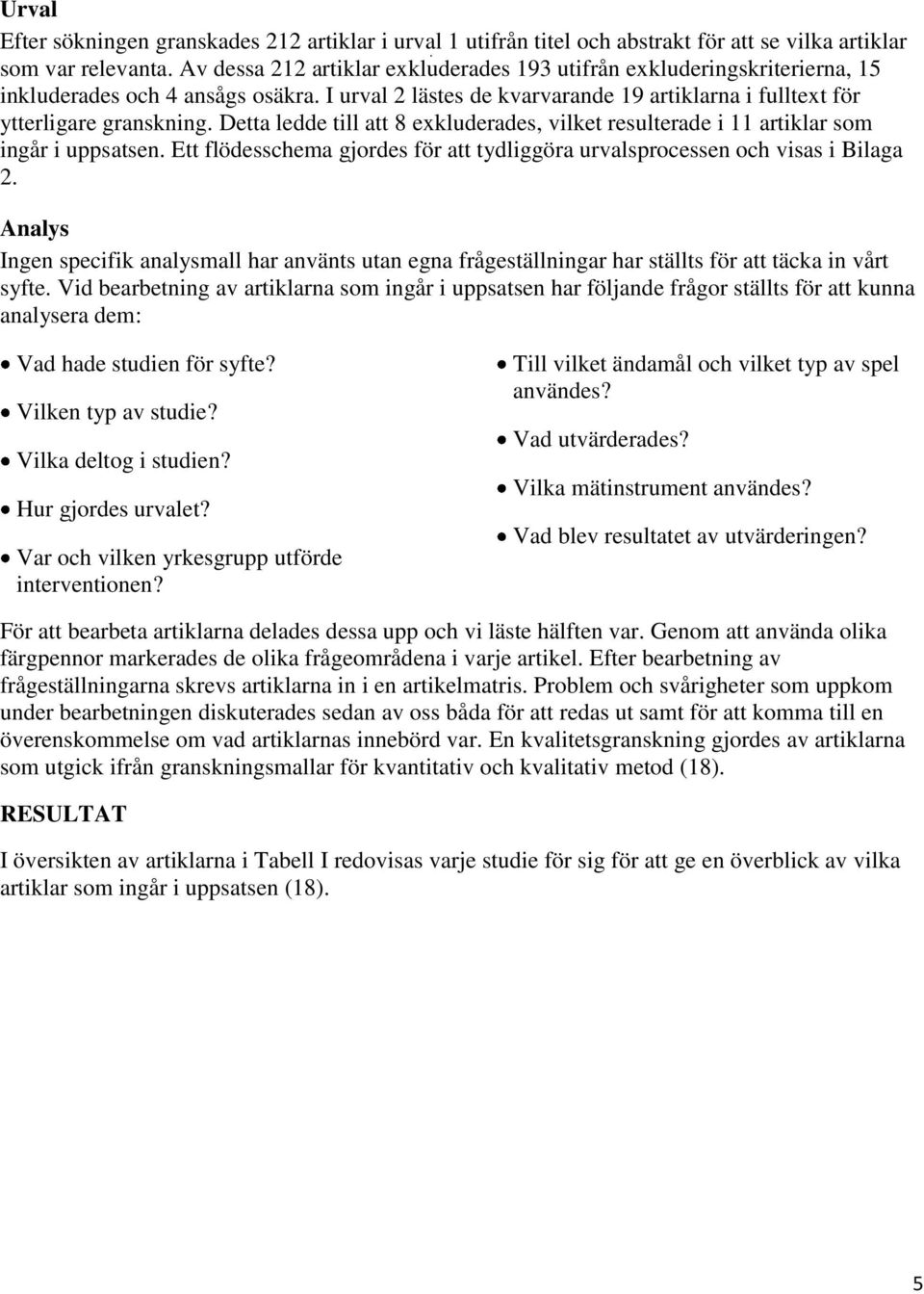 Detta ledde till att 8 exkluderades, vilket resulterade i 11 artiklar som ingår i uppsatsen. Ett flödesschema gjordes för att tydliggöra urvalsprocessen och visas i Bilaga 2.