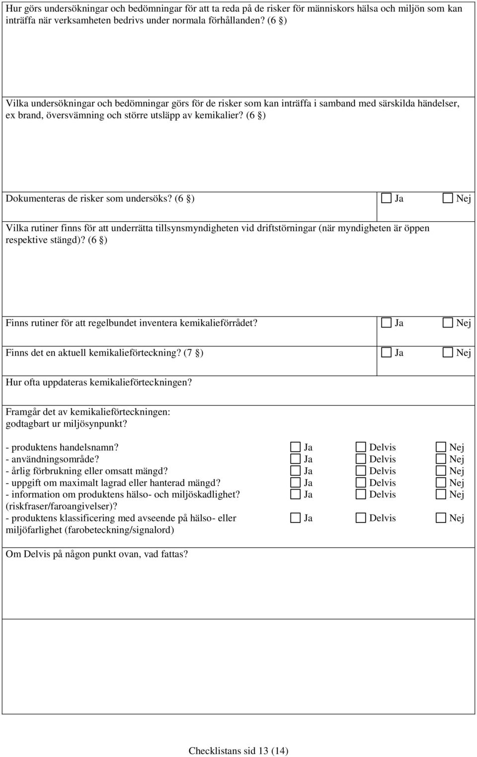 (6 ) Dokumenteras de risker som undersöks? (6 ) Vilka rutiner finns för att underrätta tillsynsmyndigheten vid driftstörningar (när myndigheten är öppen respektive stängd)?