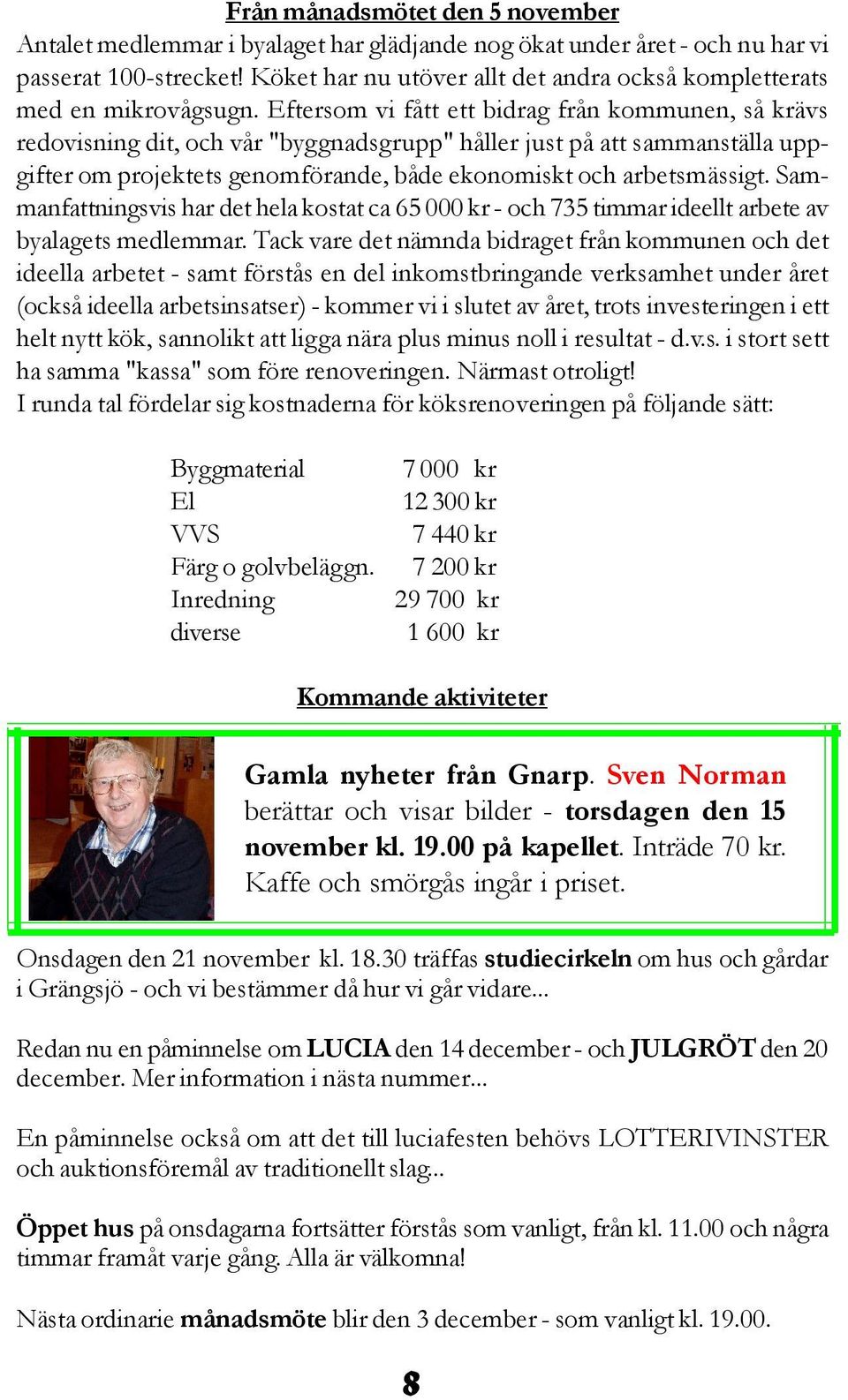 Eftersom vi fått ett bidrag från kommunen, så krävs redovisning dit, och vår "byggnadsgrupp" håller just på att sammanställa uppgifter om projektets genomförande, både ekonomiskt och arbetsmässigt.