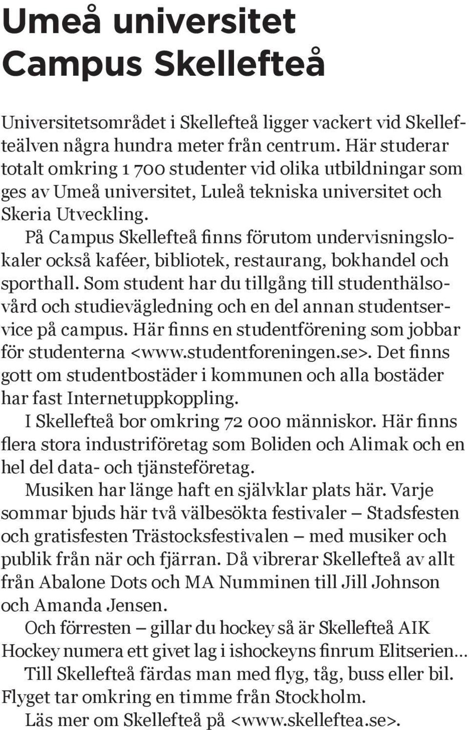 På Campus Skellefteå finns förutom undervisningslokaler också kaféer, bibliotek, restaurang, bokhandel och sporthall.