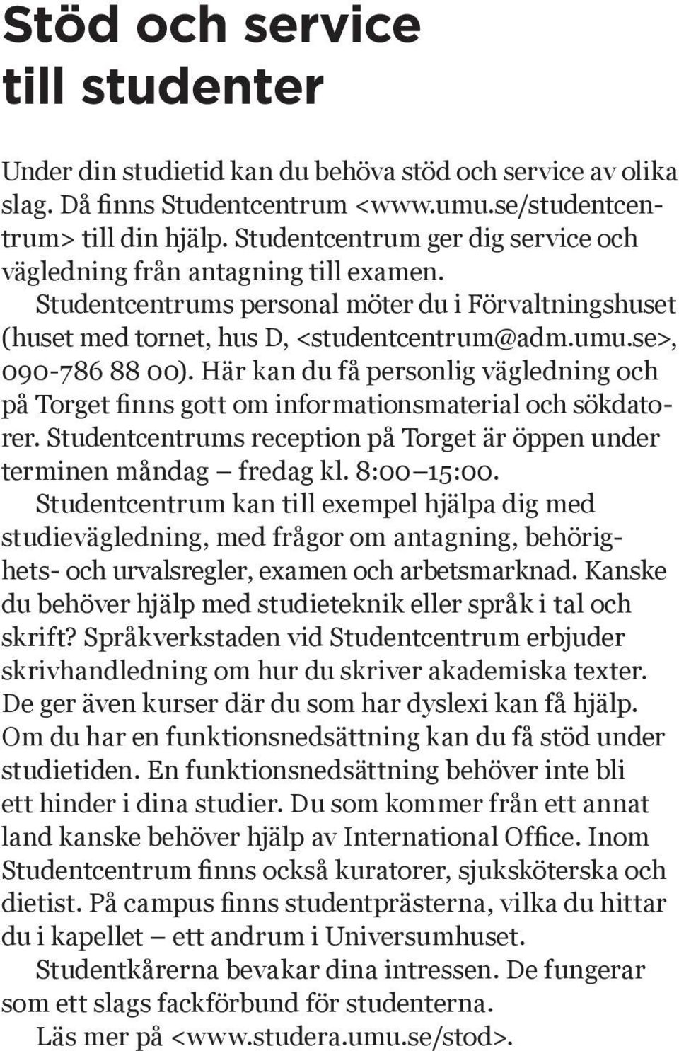 Här kan du få personlig vägledning och på Torget finns gott om informationsmaterial och sökdatorer. Studentcentrums reception på Torget är öppen under terminen måndag fredag kl. 8:00 15:00.