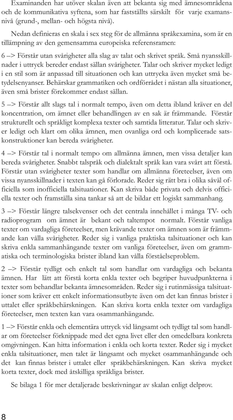 Små nyansskillnader i uttryck bereder endast sällan svårigheter. Talar och skriver mycket ledigt i en stil som är anpassad till situationen och kan uttrycka även mycket små betydelsenyanser.