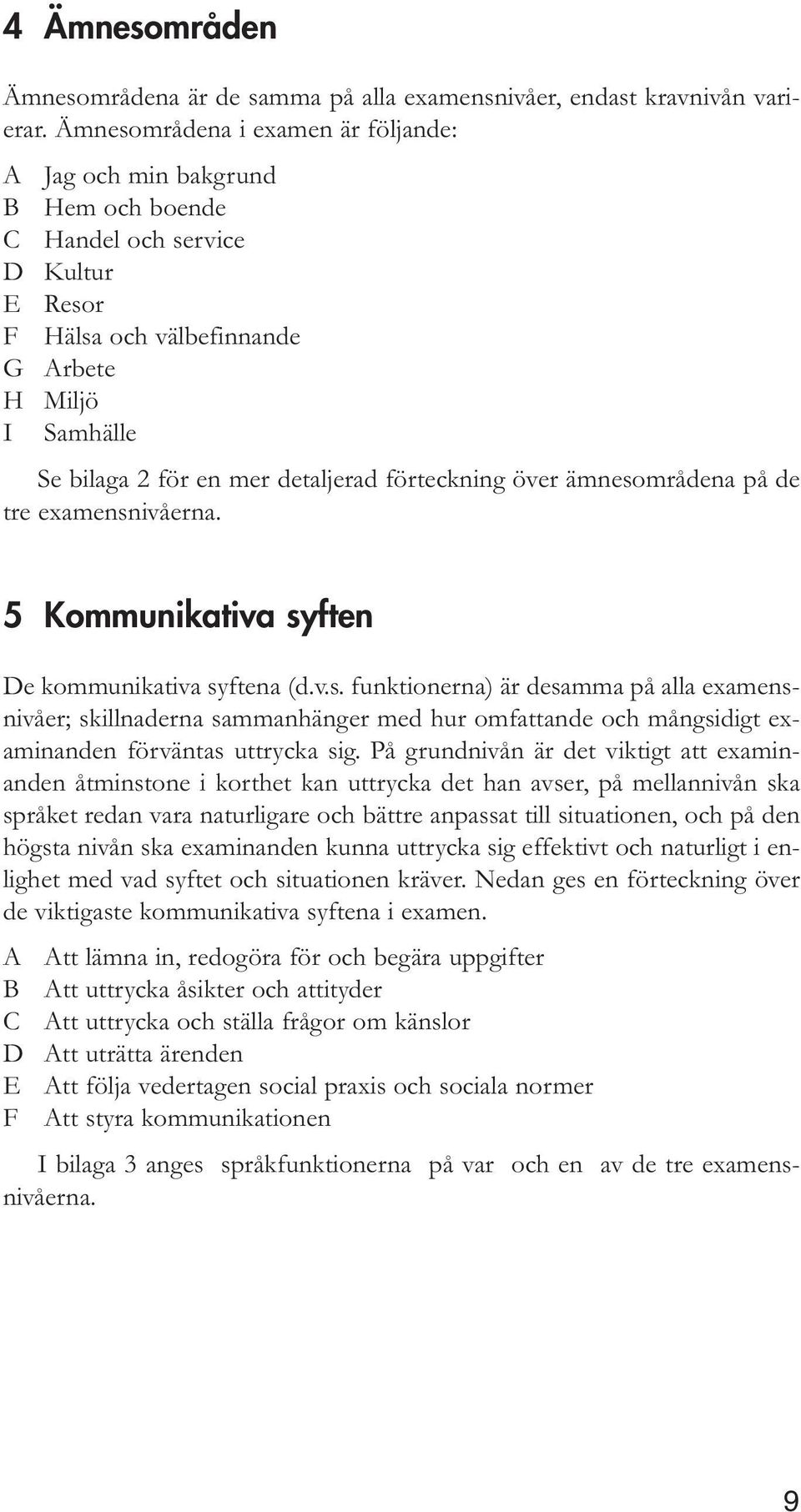 detaljerad förteckning över ämnesområdena på de tre examensnivåerna. 5 Kommunikativa syften De kommunikativa syftena (d.v.s. funktionerna) är desamma på alla examensnivåer; skillnaderna sammanhänger med hur omfattande och mångsidigt examinanden förväntas uttrycka sig.