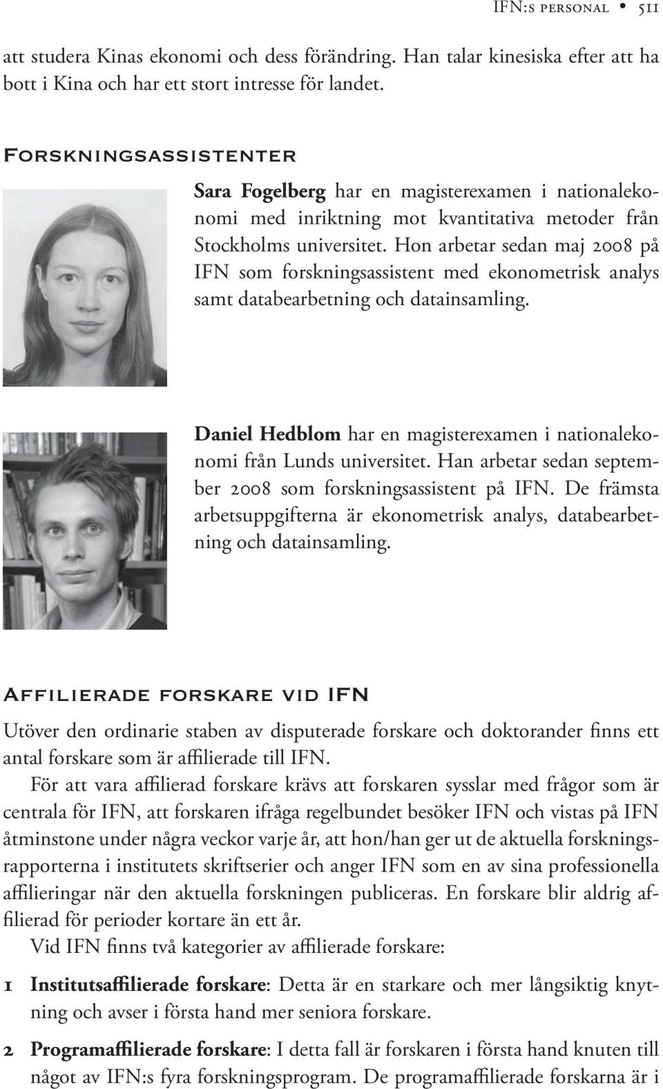 Hon arbetar sedan maj 2008 på IFN som forskningsassistent med ekonometrisk analys samt databearbetning och datainsamling. Daniel Hedblom har en magisterexamen i nationalekonomi från Lunds universitet.