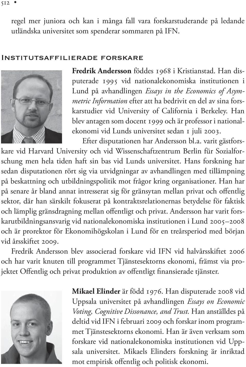 Han disputerade 1995 vid nationalekonomiska institutionen i Lund på avhandlingen Essays in the Economics of Asymmetric Information efter att ha bedrivit en del av sina forskarstudier vid University