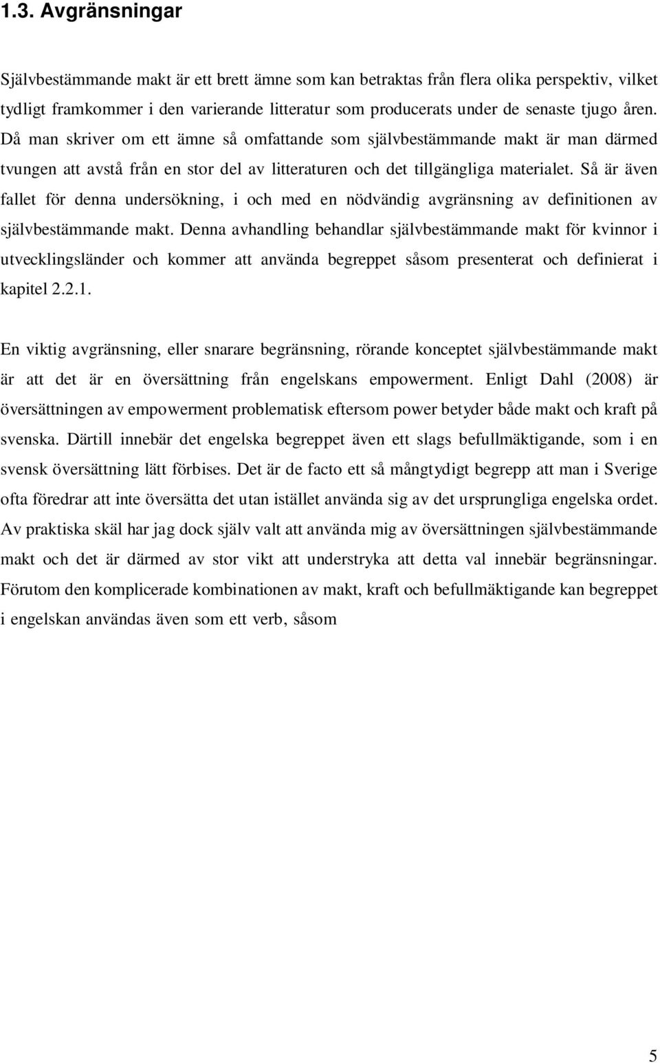 Så är även fallet för denna undersökning, i och med en nödvändig avgränsning av definitionen av självbestämmande makt.