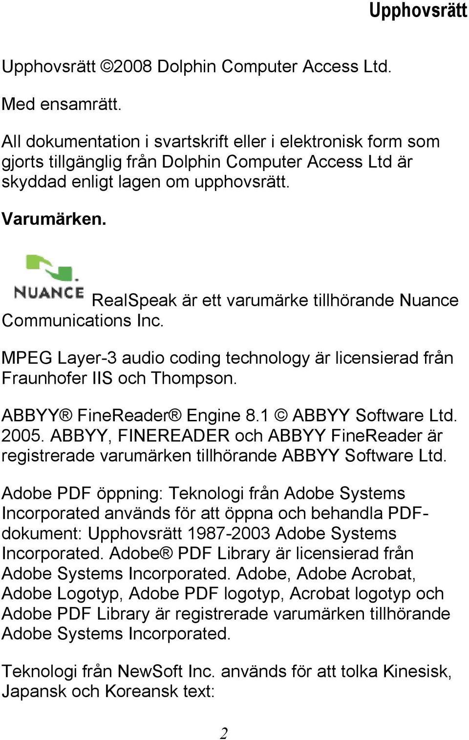 RealSpeak är ett varumärke tillhörande Nuance Communications Inc. MPEG Layer-3 audio coding technology är licensierad från Fraunhofer IIS och Thompson. ABBYY FineReader Engine 8.1 ABBYY Software Ltd.