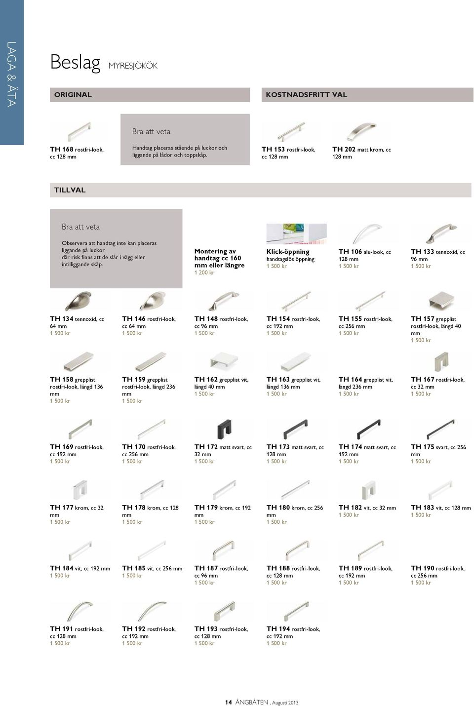Montering av handtag cc 160 mm eller längre 1 200 kr Klick-öppning handtagslös öppning 1 TH 106 alu-look, cc 128 mm 1 TH 133 tennoxid, cc 96 mm 1 TH 134 tennoxid, cc 64 mm 1 TH 146 rostfri-look, cc