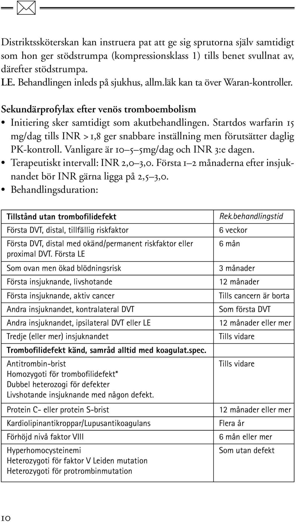 Startdos warfarin 15 mg/dag tills INR > 1,8 ger snabbare inställning men förutsätter daglig PK-kontroll. Vanligare är 10 5 5mg/dag och INR 3:e dagen. Terapeutiskt intervall: INR 2,0 3,0.