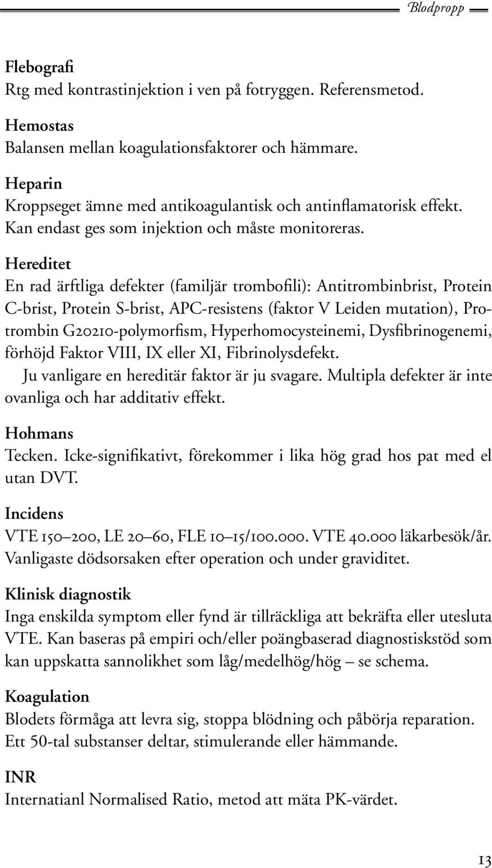 Hereditet En rad ärftliga defekter (familjär trombofili): Antitrombinbrist, Protein C-brist, Protein S-brist, APC-resistens (faktor V Leiden mutation), Protrombin G20210-polymorfism,