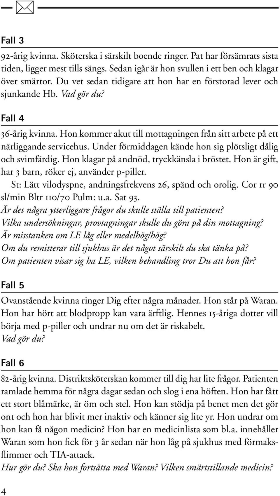 Under förmiddagen kände hon sig plötsligt dålig och svimfärdig. Hon klagar på andnöd, tryckkänsla i bröstet. Hon är gift, har 3 barn, röker ej, använder p-piller.