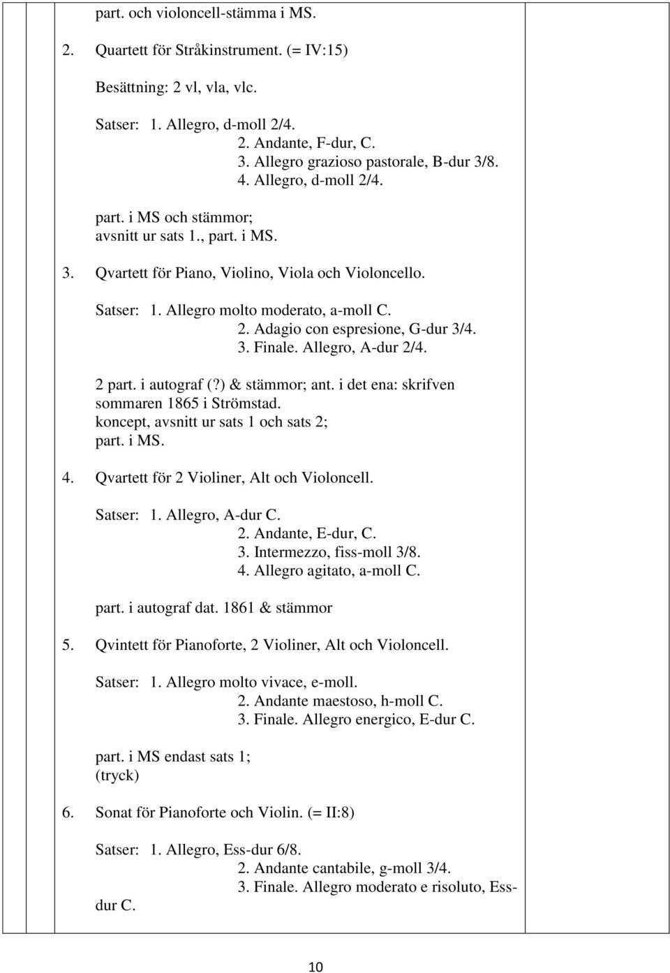 3. Finale. Allegro, A-dur 2/4. 2 part. i autograf (?) & tämmor; ant. i det ena: rifven ommaren 1865 i Strömtad. oncept, avnitt ur at 1 och at 2; part. i MS. 4.