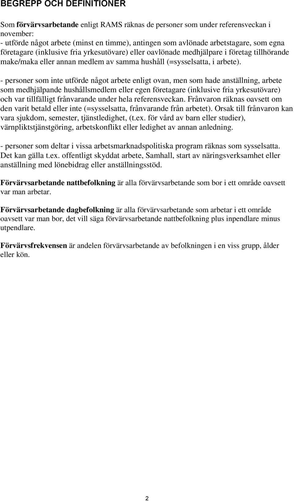 - personer som inte utförde något arbete enligt ovan, men som hade anställning, arbete som medhjälpande hushållsmedlem eller egen företagare (inklusive fria yrkesutövare) och var tillfälligt