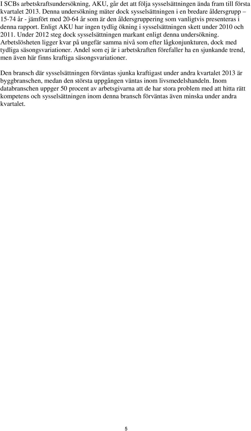 Enligt AKU har ingen tydlig ökning i sysselsättningen skett under 2010 och 2011. Under 2012 steg dock sysselsättningen markant enligt denna undersökning.