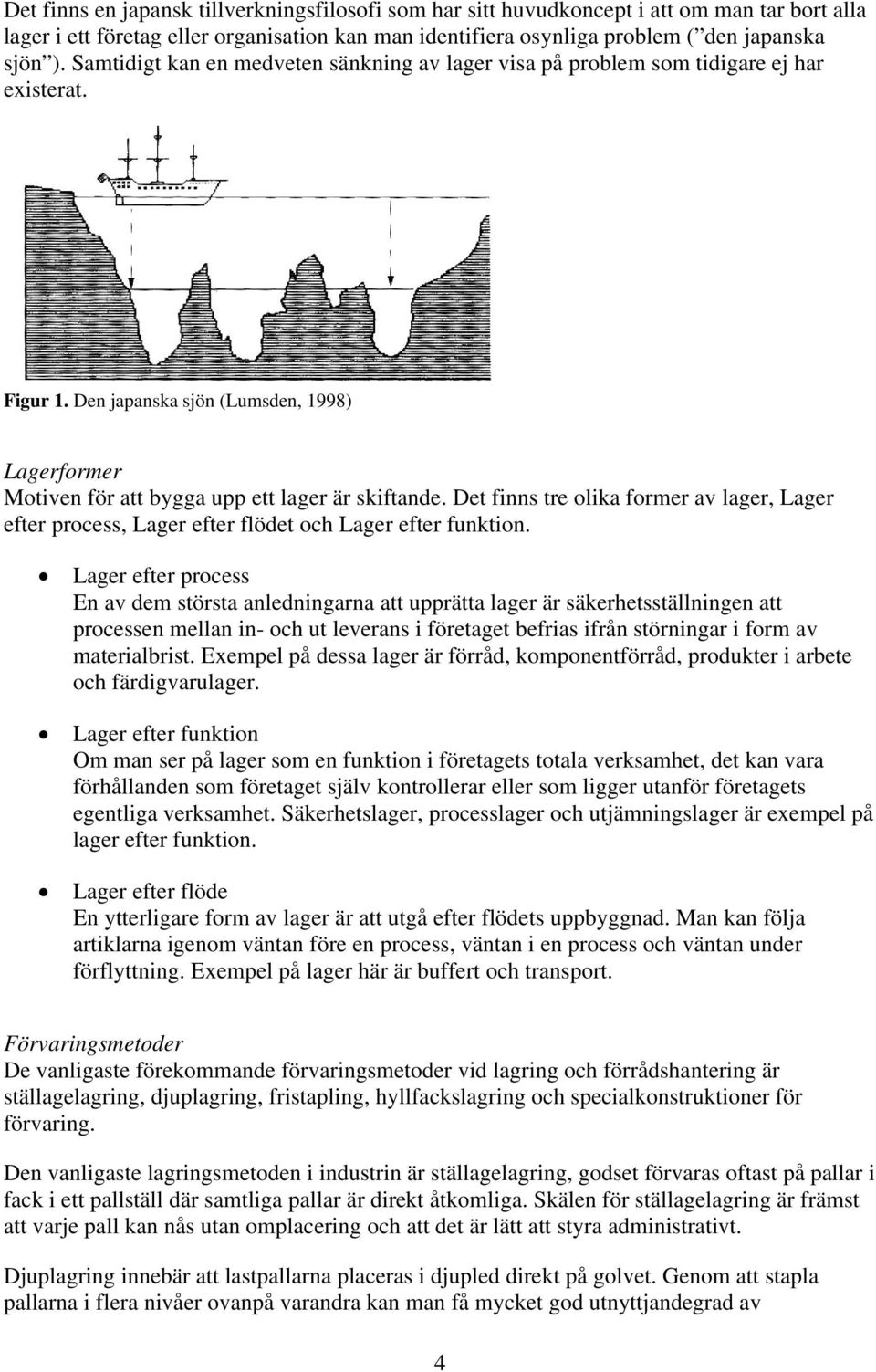 Det finns tre olika former av lager, Lager efter process, Lager efter flödet och Lager efter funktion.