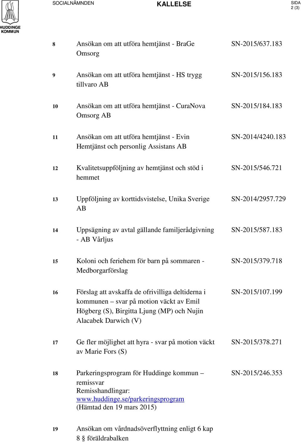 183 12 Kvalitetsuppföljning av hemtjänst och stöd i hemmet SN-2015/546.721 13 Uppföljning av korttidsvistelse, Unika Sverige AB SN-2014/2957.