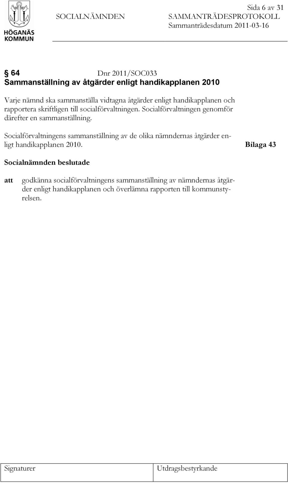 Socialförvaltningen genomför därefter en sammanställning. Socialförvaltningens sammanställning av de olika nämndernas åtgärder enligt handikapplanen 2010.