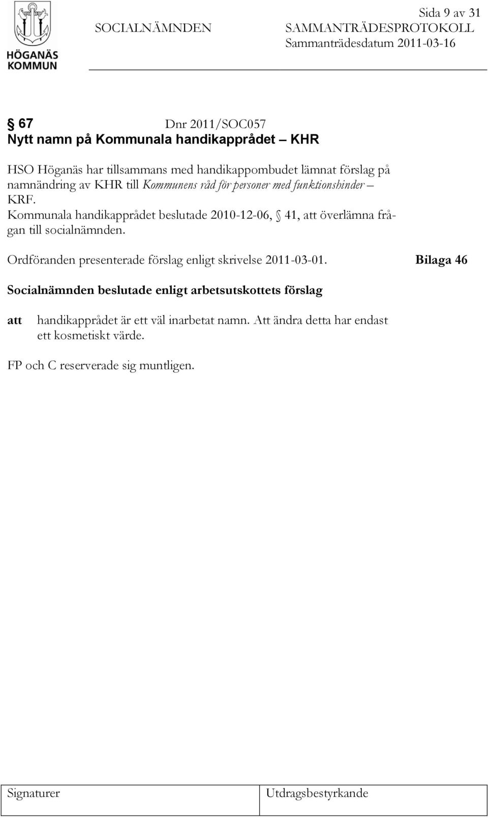 Kommunala handikapprådet beslutade 2010-12-06, 41, att överlämna frågan till socialnämnden. Ordföranden presenterade förslag enligt skrivelse 2011-03-01.