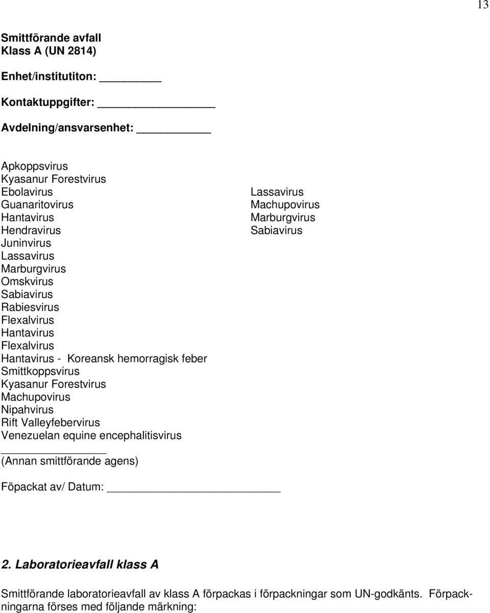 Kyasanur Forestvirus Machupovirus Nipahvirus Rift Valleyfebervirus Venezuelan equine encephalitisvirus (Annan smittförande agens) Lassavirus Machupovirus Marburgvirus